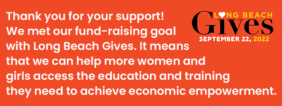 Thank you for your support! We met our fund-raising goal with Long Beach Gives. It means that we can help more women and girls access the education and training they need to achieve economic empowerment.